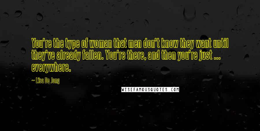 Lisa De Jong Quotes: You're the type of woman that men don't know they want until they've already fallen. You're there, and then you're just ... everywhere.