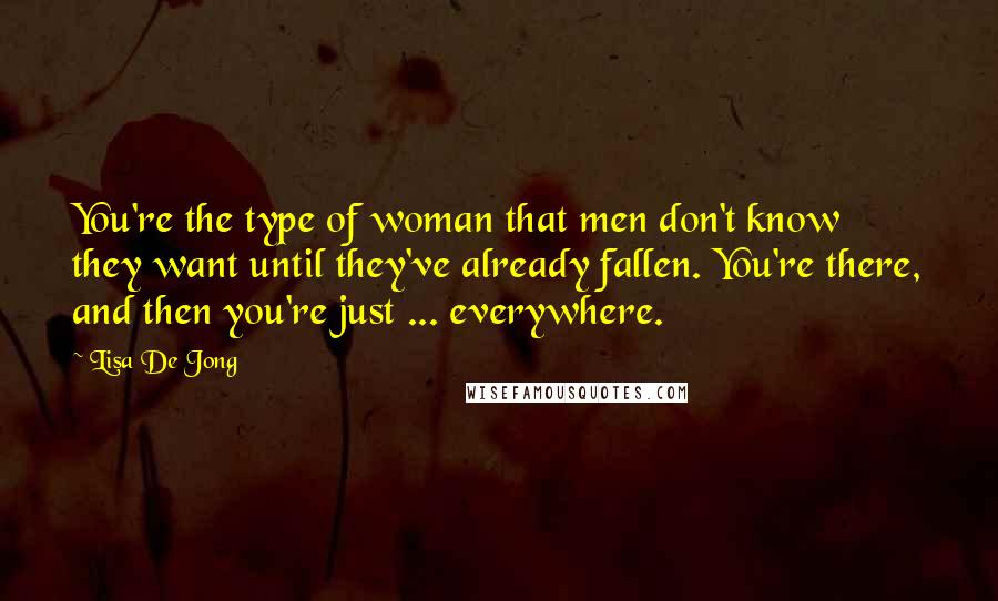 Lisa De Jong Quotes: You're the type of woman that men don't know they want until they've already fallen. You're there, and then you're just ... everywhere.
