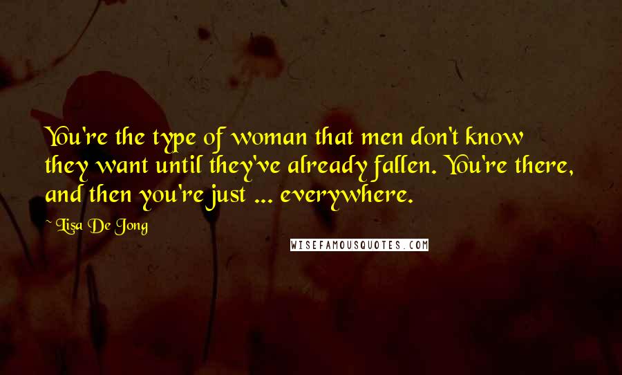 Lisa De Jong Quotes: You're the type of woman that men don't know they want until they've already fallen. You're there, and then you're just ... everywhere.