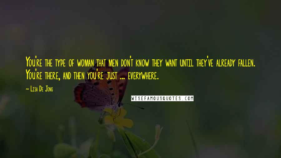 Lisa De Jong Quotes: You're the type of woman that men don't know they want until they've already fallen. You're there, and then you're just ... everywhere.