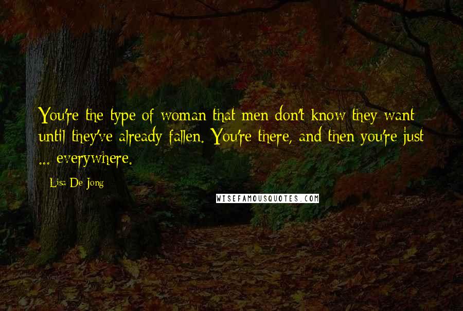 Lisa De Jong Quotes: You're the type of woman that men don't know they want until they've already fallen. You're there, and then you're just ... everywhere.