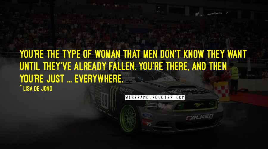 Lisa De Jong Quotes: You're the type of woman that men don't know they want until they've already fallen. You're there, and then you're just ... everywhere.