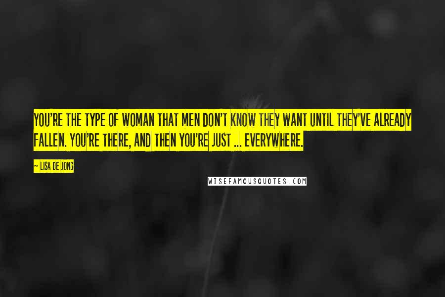 Lisa De Jong Quotes: You're the type of woman that men don't know they want until they've already fallen. You're there, and then you're just ... everywhere.