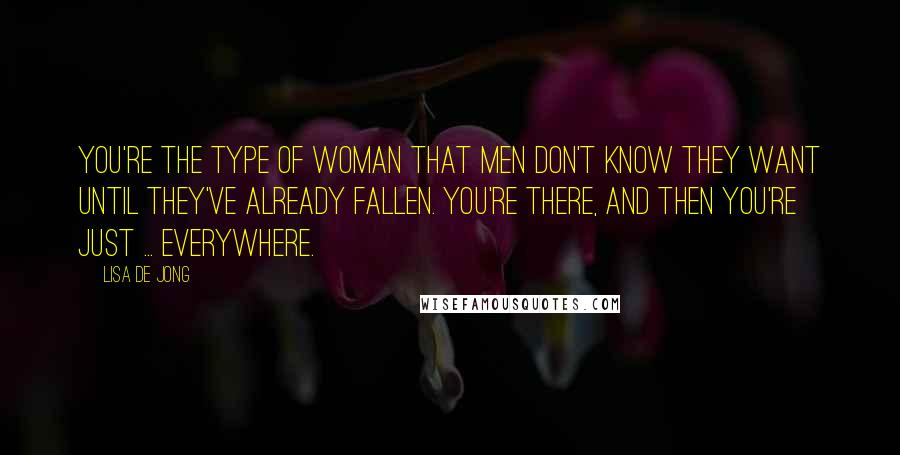 Lisa De Jong Quotes: You're the type of woman that men don't know they want until they've already fallen. You're there, and then you're just ... everywhere.