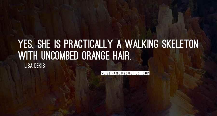 Lisa Dekis Quotes: Yes, she is practically a walking skeleton with uncombed orange hair.