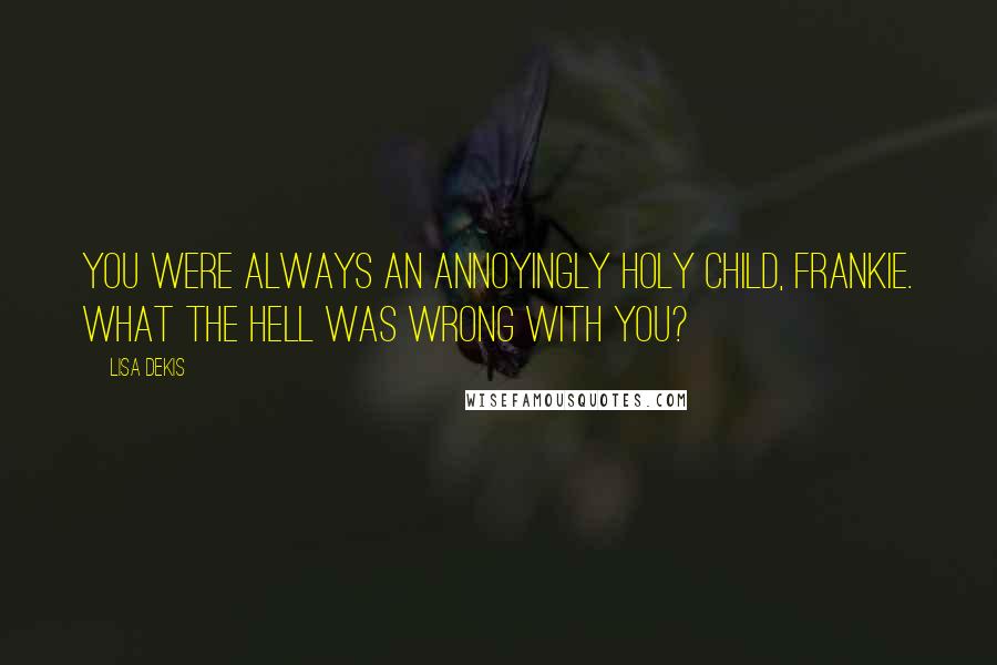 Lisa Dekis Quotes: You were always an annoyingly holy child, Frankie. What the hell was wrong with you?