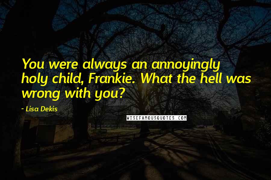 Lisa Dekis Quotes: You were always an annoyingly holy child, Frankie. What the hell was wrong with you?