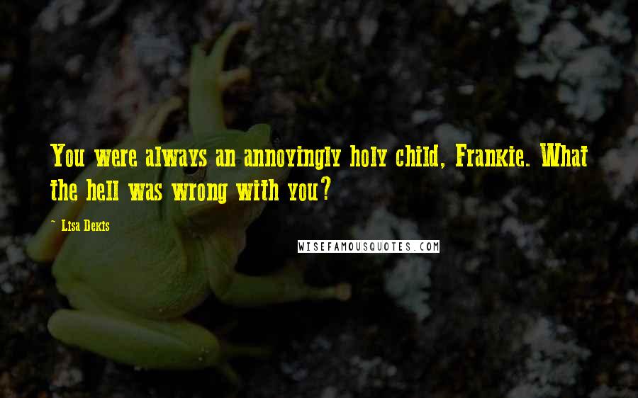 Lisa Dekis Quotes: You were always an annoyingly holy child, Frankie. What the hell was wrong with you?