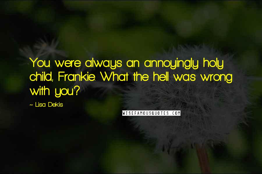 Lisa Dekis Quotes: You were always an annoyingly holy child, Frankie. What the hell was wrong with you?