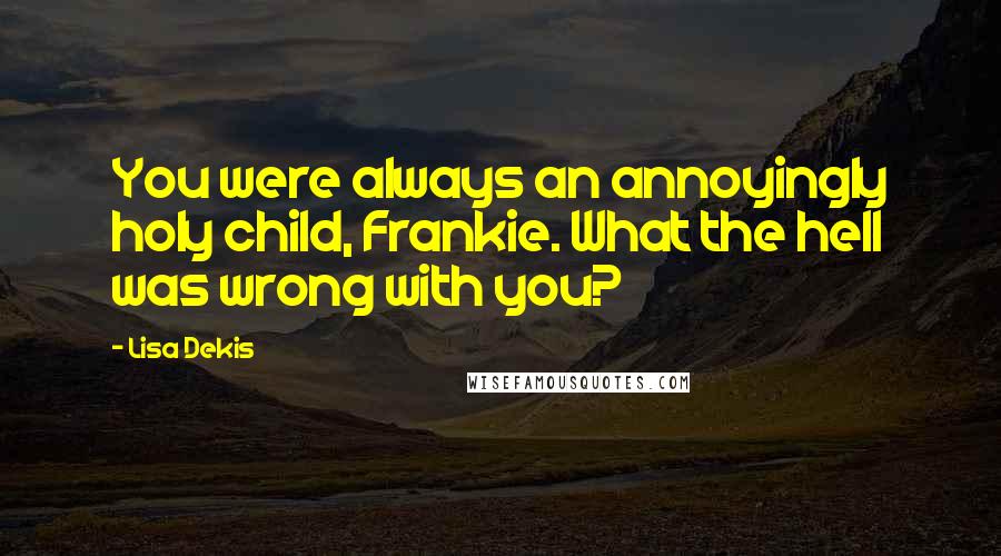 Lisa Dekis Quotes: You were always an annoyingly holy child, Frankie. What the hell was wrong with you?