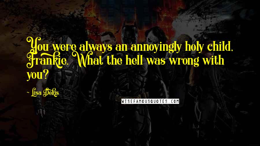 Lisa Dekis Quotes: You were always an annoyingly holy child, Frankie. What the hell was wrong with you?