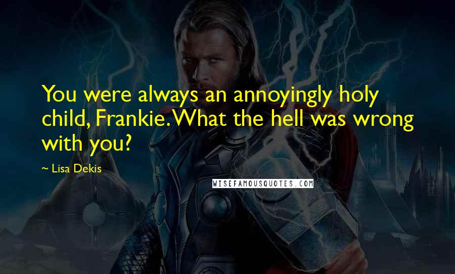 Lisa Dekis Quotes: You were always an annoyingly holy child, Frankie. What the hell was wrong with you?