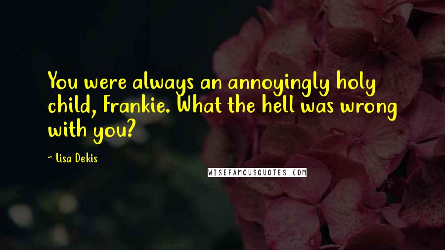 Lisa Dekis Quotes: You were always an annoyingly holy child, Frankie. What the hell was wrong with you?