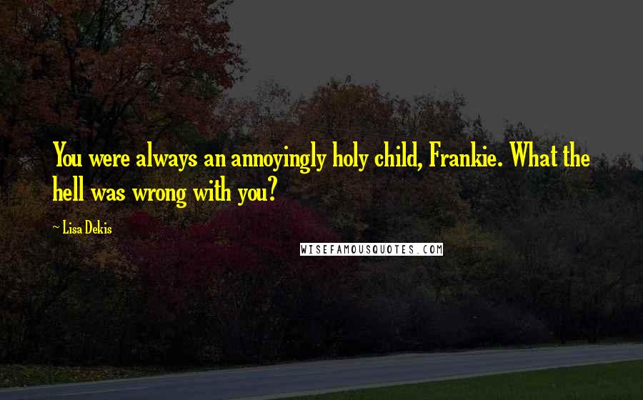 Lisa Dekis Quotes: You were always an annoyingly holy child, Frankie. What the hell was wrong with you?