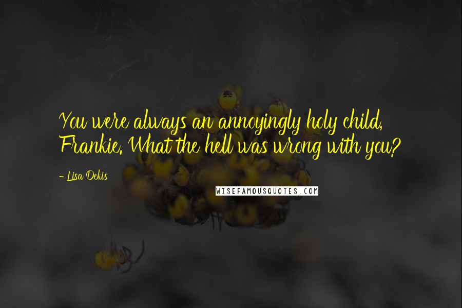 Lisa Dekis Quotes: You were always an annoyingly holy child, Frankie. What the hell was wrong with you?