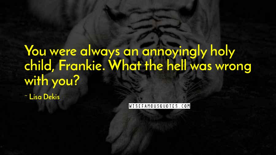 Lisa Dekis Quotes: You were always an annoyingly holy child, Frankie. What the hell was wrong with you?