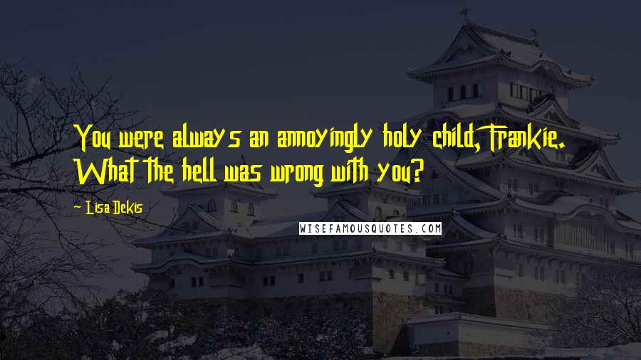 Lisa Dekis Quotes: You were always an annoyingly holy child, Frankie. What the hell was wrong with you?