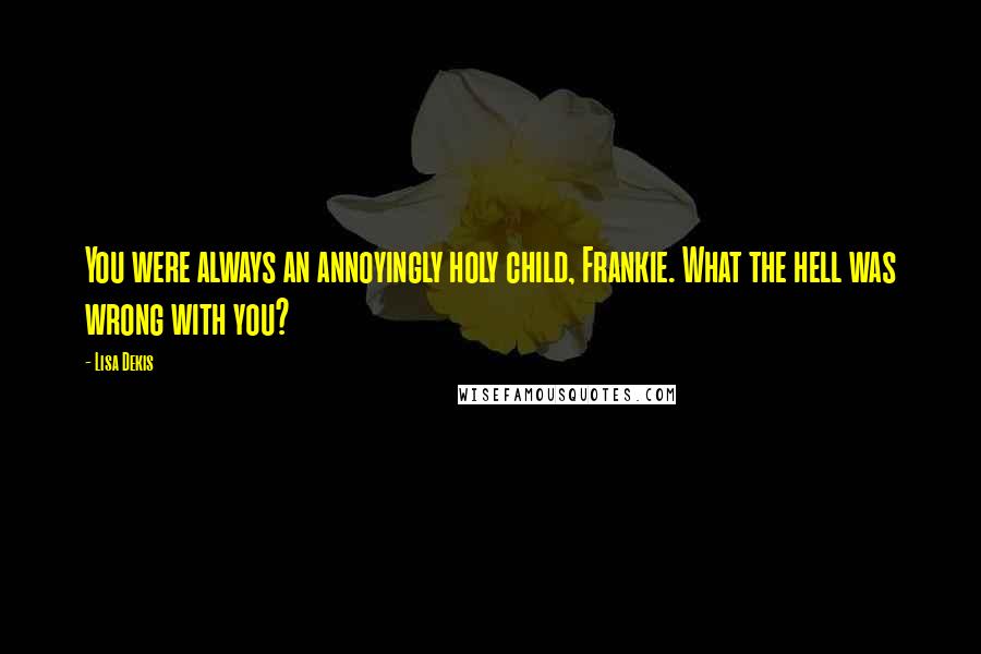 Lisa Dekis Quotes: You were always an annoyingly holy child, Frankie. What the hell was wrong with you?