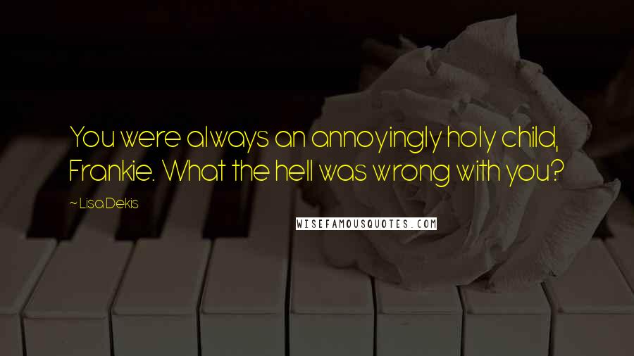 Lisa Dekis Quotes: You were always an annoyingly holy child, Frankie. What the hell was wrong with you?