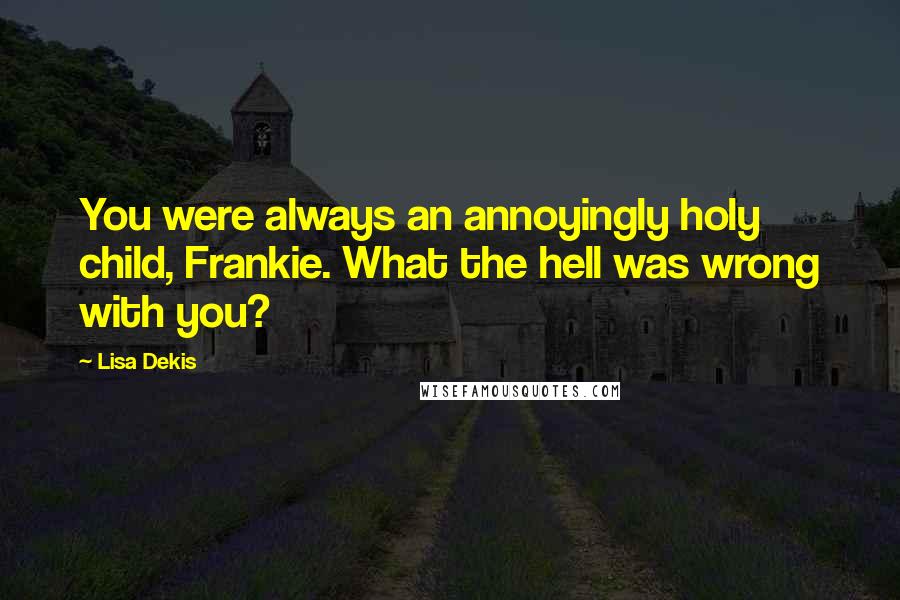 Lisa Dekis Quotes: You were always an annoyingly holy child, Frankie. What the hell was wrong with you?