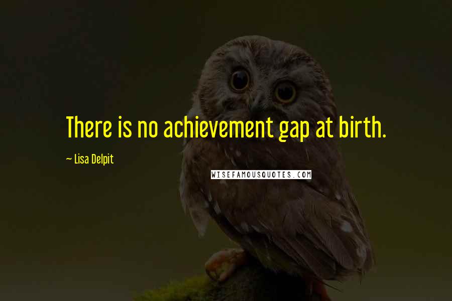 Lisa Delpit Quotes: There is no achievement gap at birth.