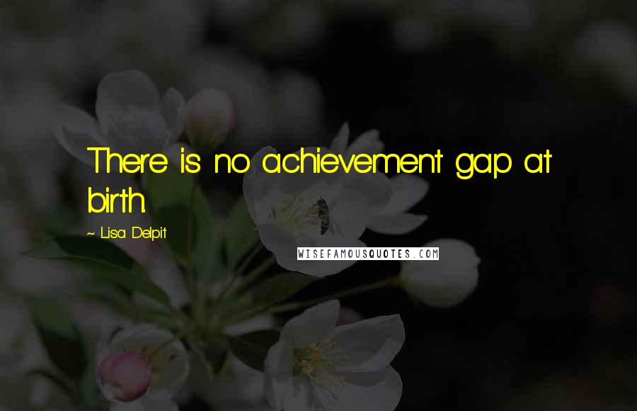 Lisa Delpit Quotes: There is no achievement gap at birth.