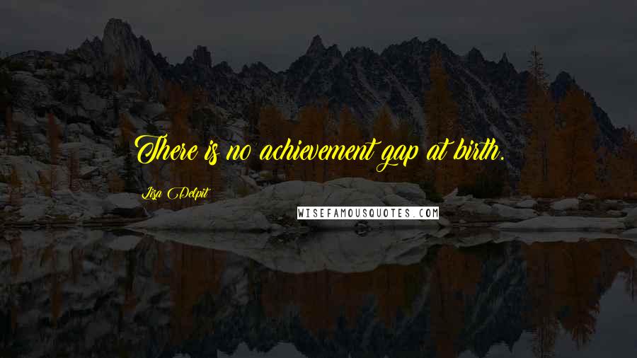 Lisa Delpit Quotes: There is no achievement gap at birth.