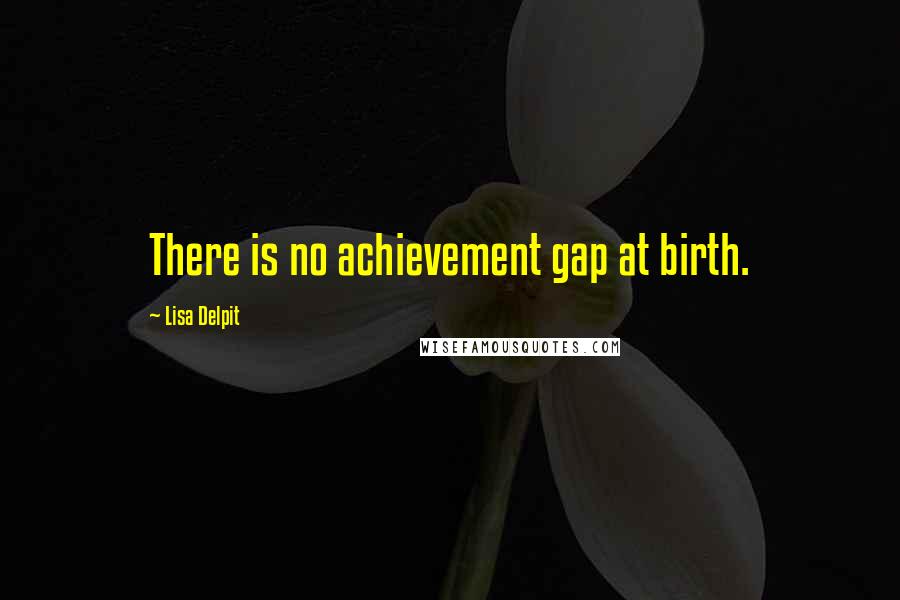 Lisa Delpit Quotes: There is no achievement gap at birth.