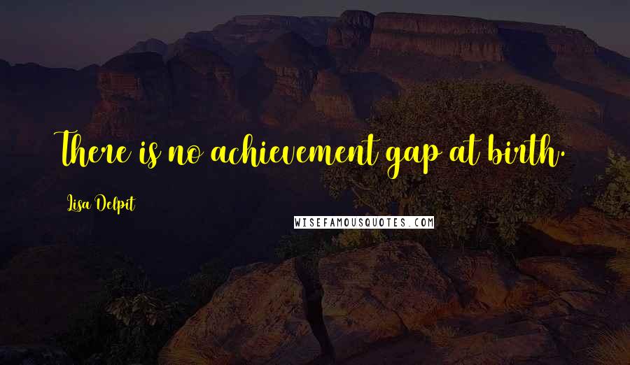 Lisa Delpit Quotes: There is no achievement gap at birth.