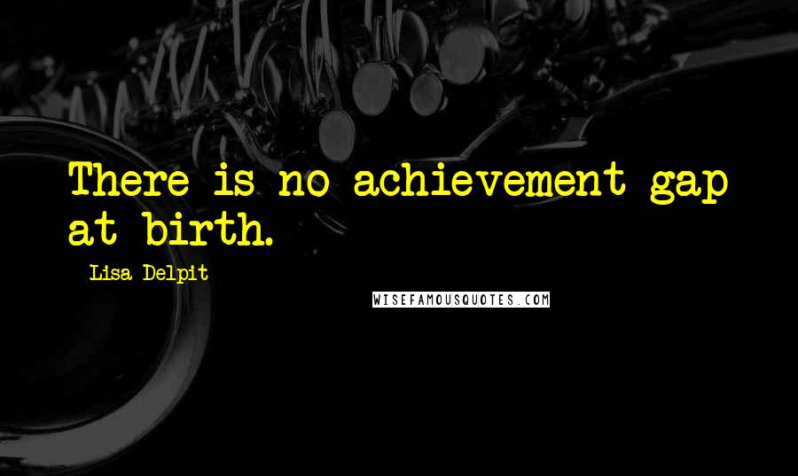 Lisa Delpit Quotes: There is no achievement gap at birth.