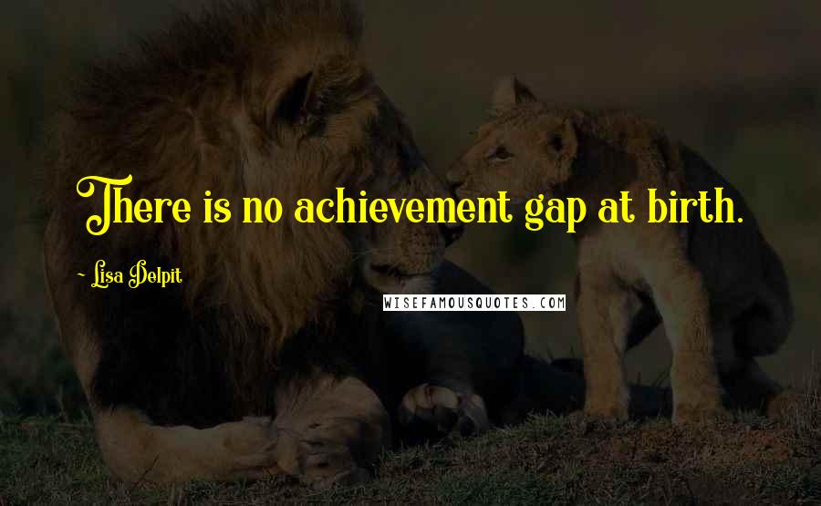 Lisa Delpit Quotes: There is no achievement gap at birth.