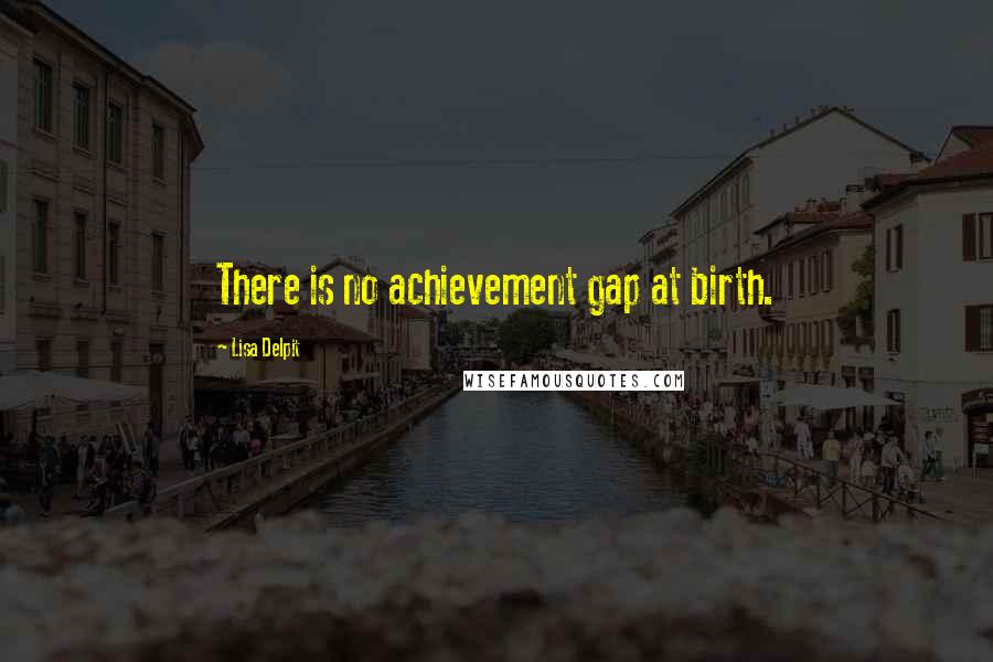 Lisa Delpit Quotes: There is no achievement gap at birth.