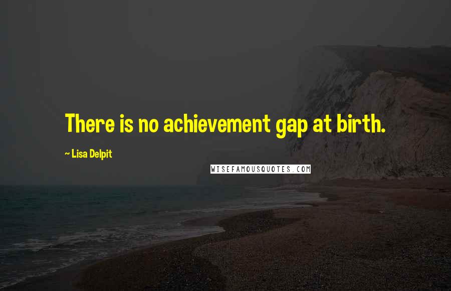 Lisa Delpit Quotes: There is no achievement gap at birth.