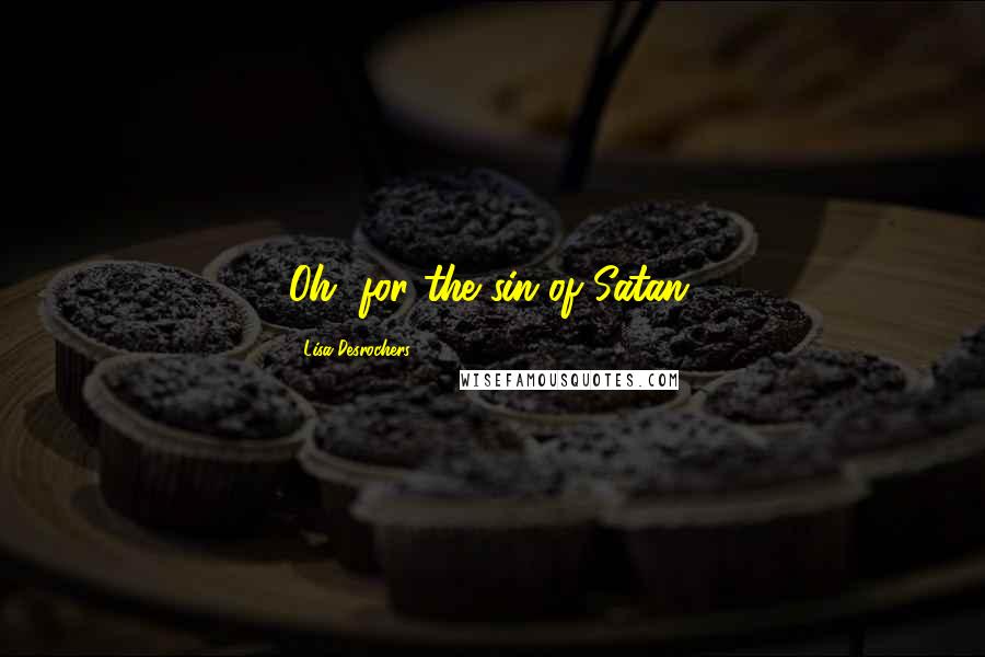 Lisa Desrochers Quotes: Oh, for the sin of Satan.