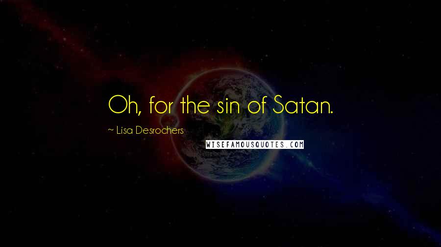 Lisa Desrochers Quotes: Oh, for the sin of Satan.