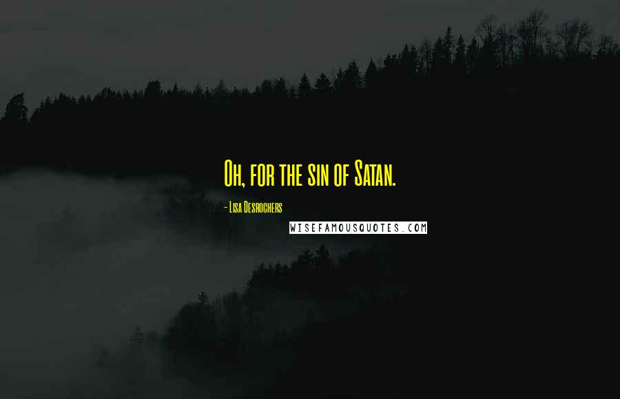 Lisa Desrochers Quotes: Oh, for the sin of Satan.