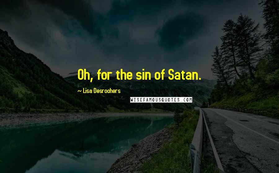 Lisa Desrochers Quotes: Oh, for the sin of Satan.