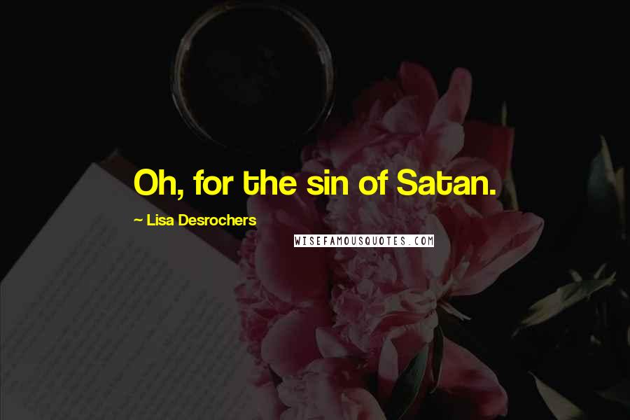 Lisa Desrochers Quotes: Oh, for the sin of Satan.