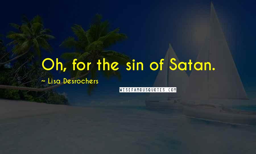 Lisa Desrochers Quotes: Oh, for the sin of Satan.