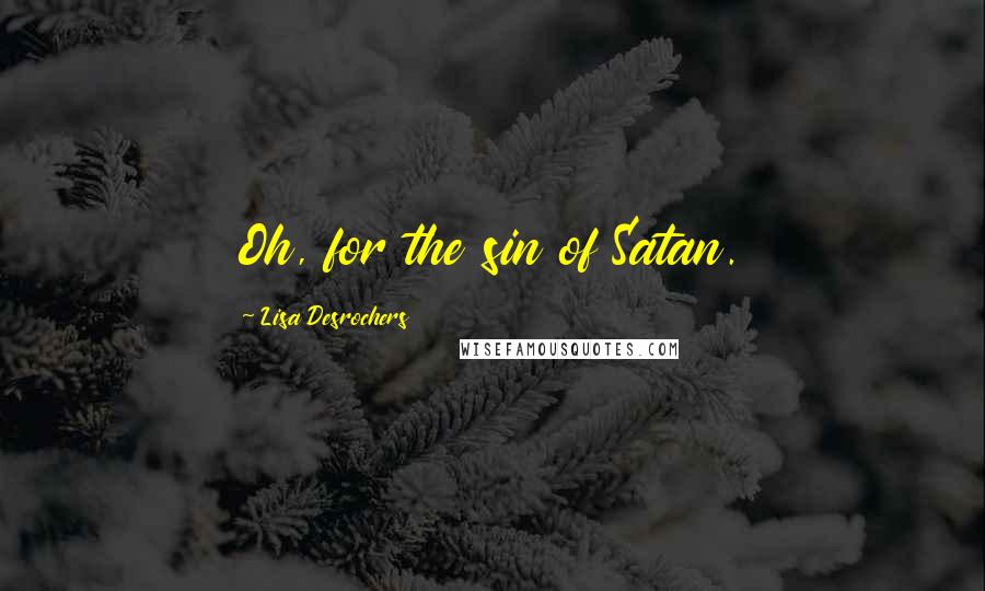 Lisa Desrochers Quotes: Oh, for the sin of Satan.