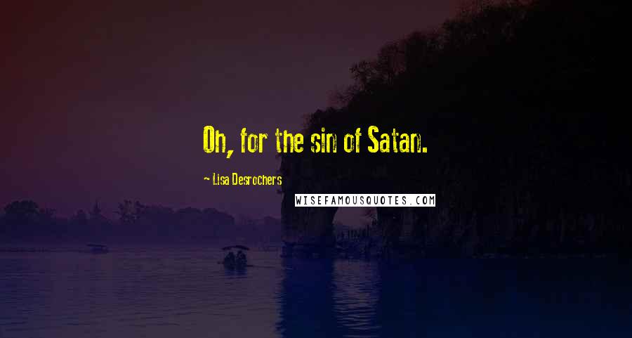 Lisa Desrochers Quotes: Oh, for the sin of Satan.
