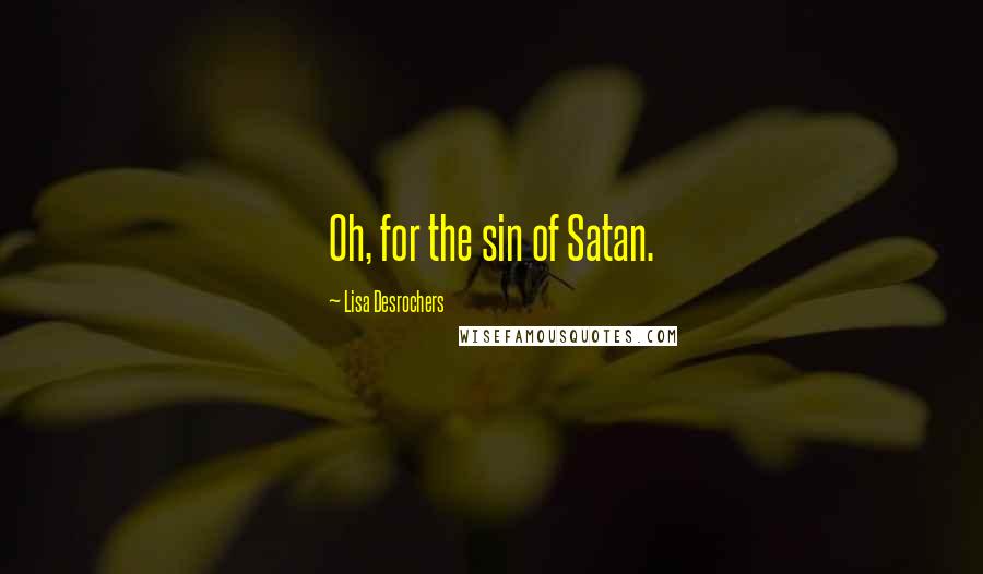 Lisa Desrochers Quotes: Oh, for the sin of Satan.