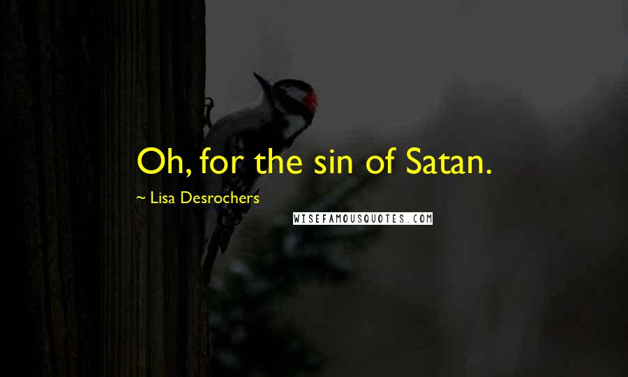 Lisa Desrochers Quotes: Oh, for the sin of Satan.