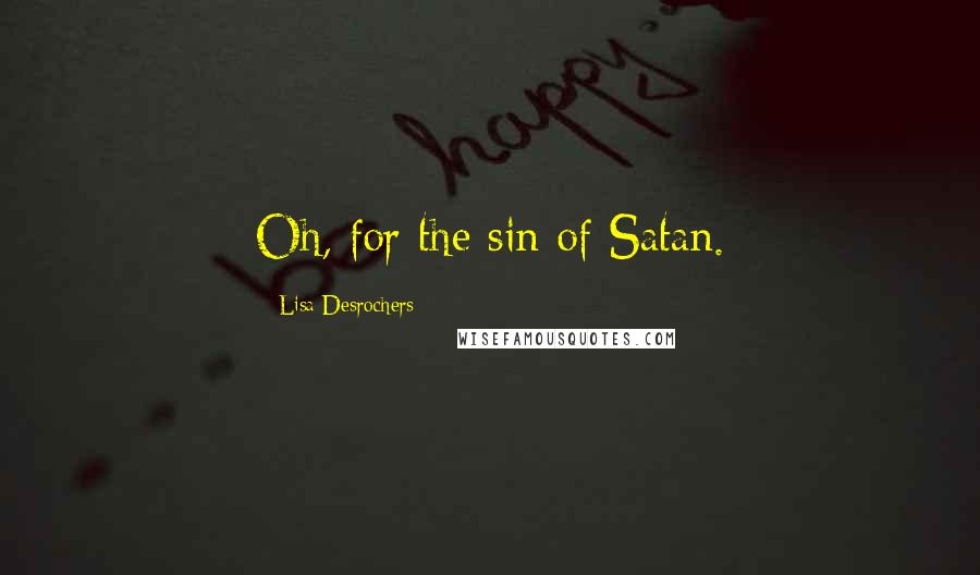 Lisa Desrochers Quotes: Oh, for the sin of Satan.