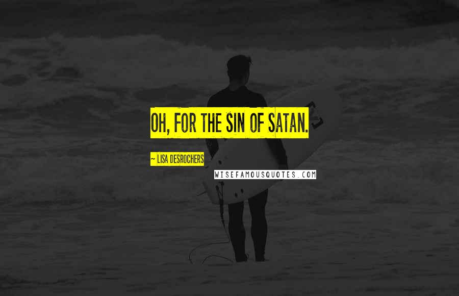 Lisa Desrochers Quotes: Oh, for the sin of Satan.