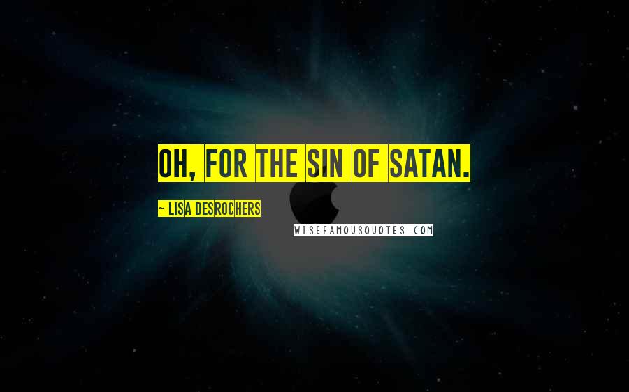 Lisa Desrochers Quotes: Oh, for the sin of Satan.