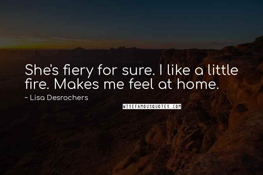 Lisa Desrochers Quotes: She's fiery for sure. I like a little fire. Makes me feel at home.