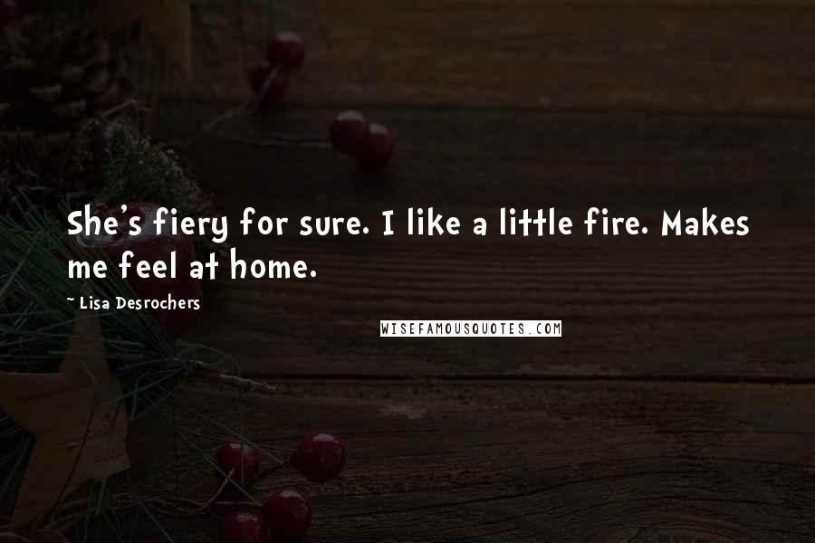 Lisa Desrochers Quotes: She's fiery for sure. I like a little fire. Makes me feel at home.