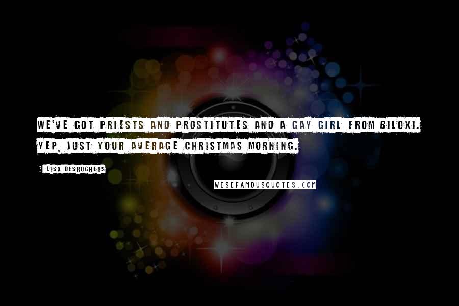 Lisa Desrochers Quotes: We've got priests and prostitutes and a gay girl from Biloxi. Yep, just your average Christmas morning.