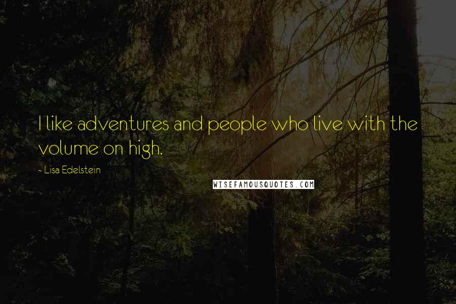 Lisa Edelstein Quotes: I like adventures and people who live with the volume on high.